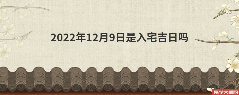 2022年12月9日是入宅吉日吗