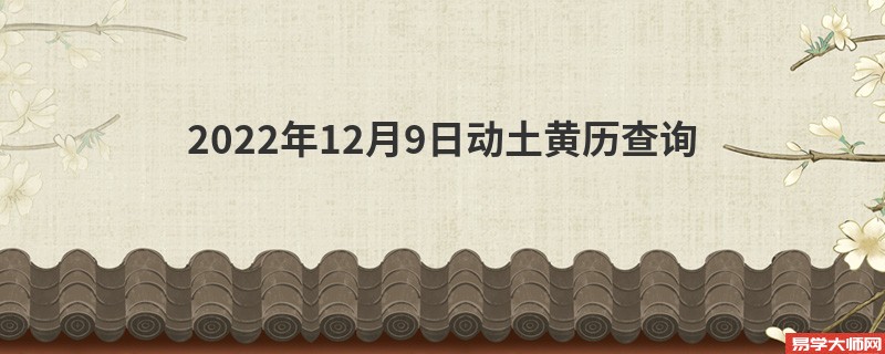 2022年12月9日动土黄历查询