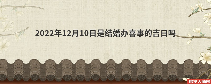 2022年12月10日是结婚办喜事的吉日吗