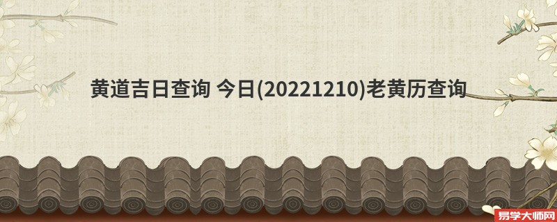 黄道吉日查询 今日(20221210)老黄历查询