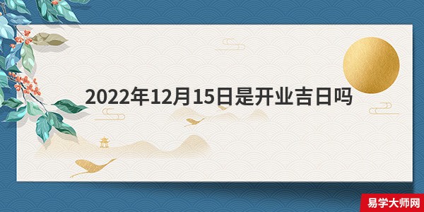 2022年12月15日是开业吉日吗