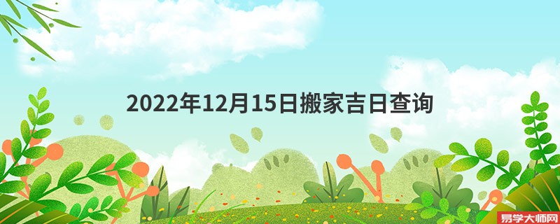 2022年12月15日搬家吉日查询