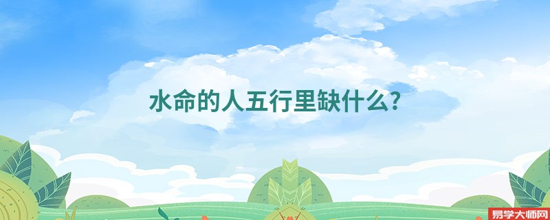 水命的人五行里缺什么?