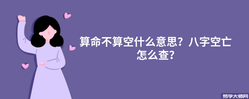 算命不算空什么意思？八字空亡怎么查？