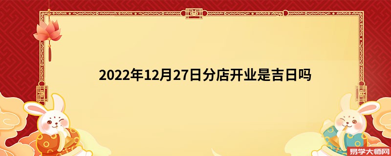 2022年12月27日分店开业是吉日吗