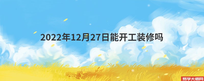 2022年12月27日能开工装修吗