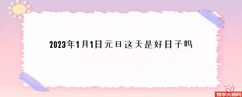 2023年1月1日元旦这天是好日子吗