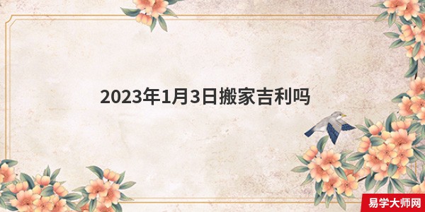 2023年1月3日搬家吉利吗