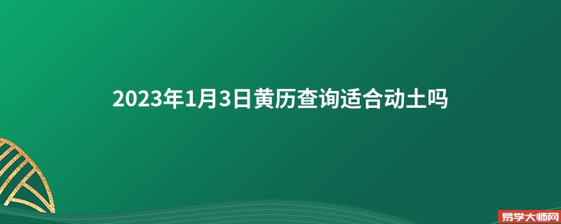 2023年1月3日黄历查询适合动土吗