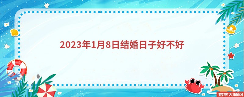 2023年1月8日结婚日子好不好