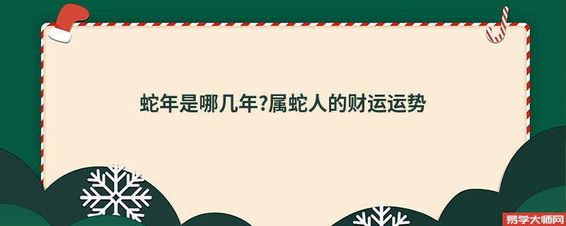 蛇年是哪几年?属蛇人的财运运势