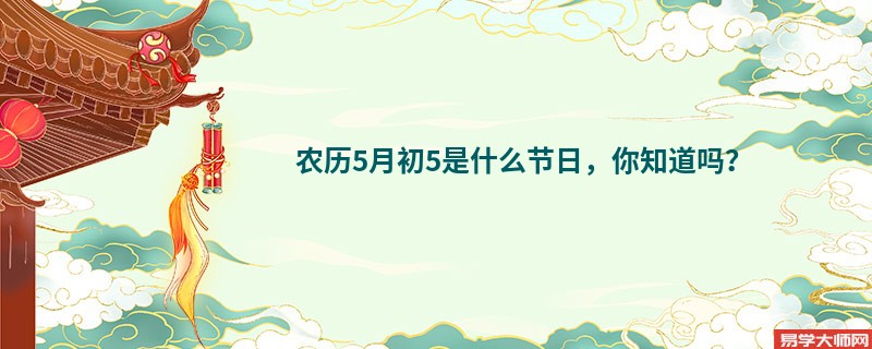 农历5月初5是什么节日，你知道吗？