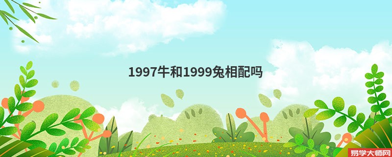 1997牛和1999兔相配吗