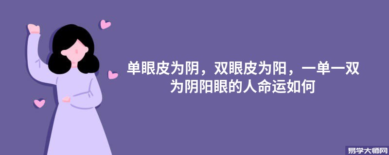 单眼皮为阴，双眼皮为阳，一单一双为阴阳眼的人命运如何