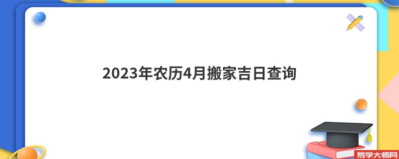 2023年农历4月搬家吉日查询,搬家的好日子