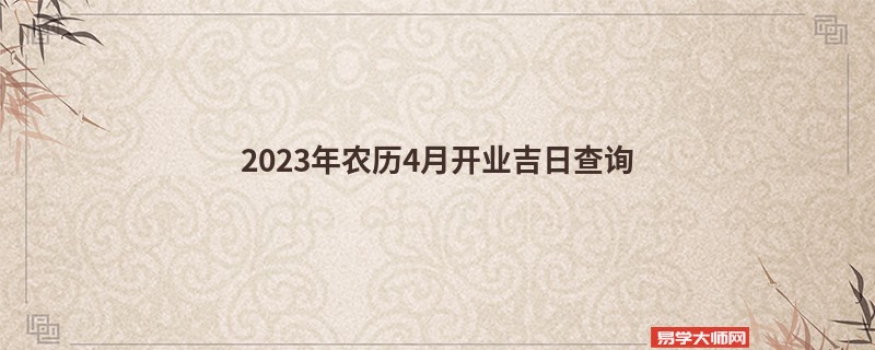 2023年农历4月开业吉日查询,开业的好日子