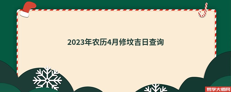 2023年农历4月修坟吉日查询,修坟的好日子