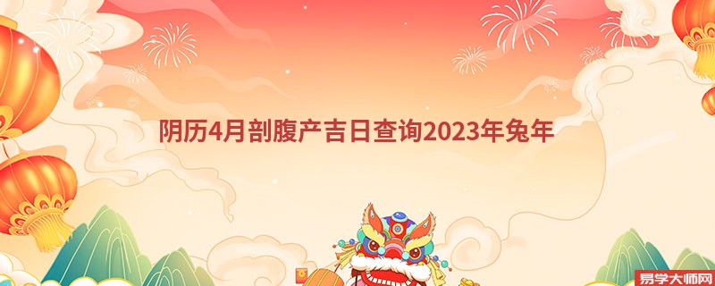 阴历4月剖腹产吉日查询2023年兔年