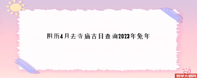 阴历4月去寺庙吉日查询2023年兔年