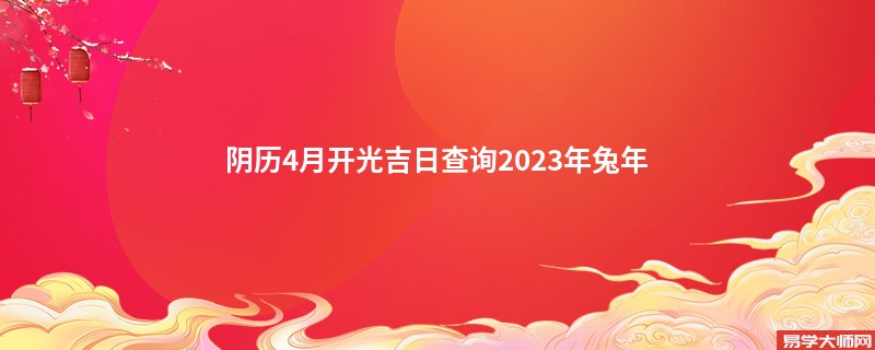 阴历4月开光吉日查询2023年兔年