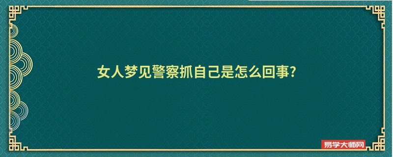 女人梦见警察抓自己是怎么回事?”