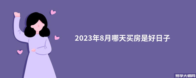 2023年8月哪天买房是好日子