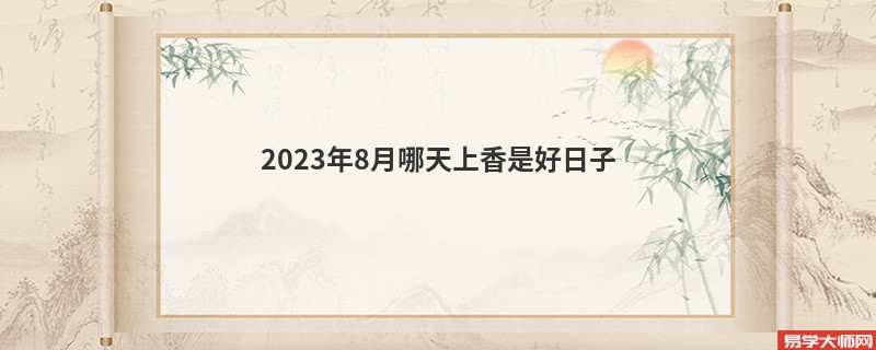 2023年8月哪天上香是好日子