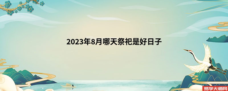 2023年8月哪天祭祀是好日子