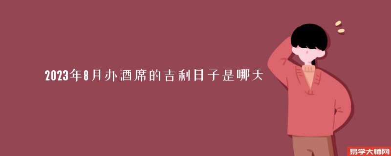 2023年8月办酒席的吉利日子是哪天