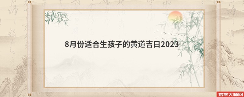 8月份适合生孩子的黄道吉日2023