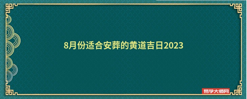 8月份适合安葬的黄道吉日2023