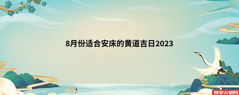 8月份适合安床的黄道吉日2023