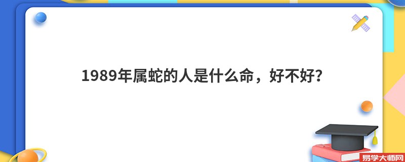 1989年属蛇的人是什么命，好不好？