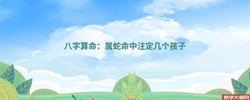 <a href='https://www.dgd365.com/bazi/bazisuanming/' target='_blank'><u>八字算命</u></a>：属蛇命中注定几个孩子