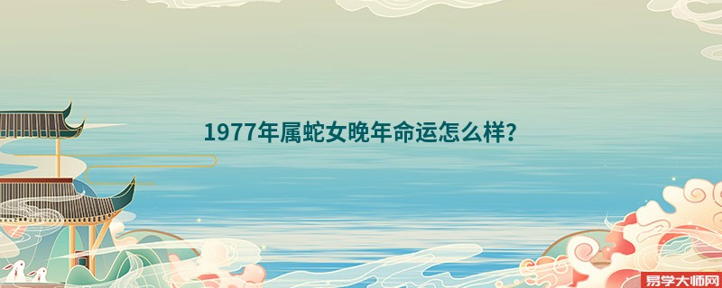 1977年属蛇女晚年命运怎么样？