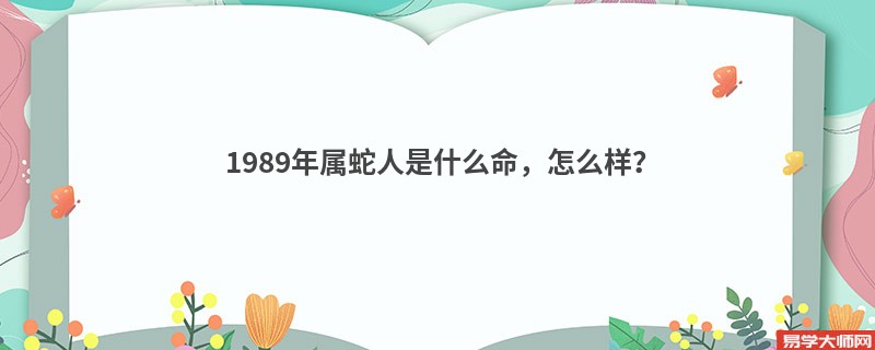 1989年属蛇人是什么命，怎么样？