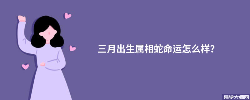 三月出生属相蛇命运怎么样？