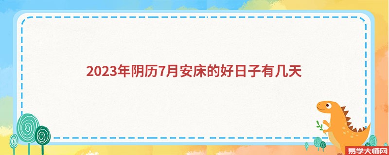 2023年阴历7月安床的好日子有几天