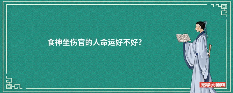 食神坐伤官的人命运好不好？